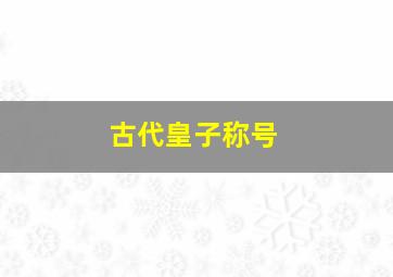 古代皇子称号