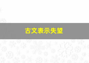 古文表示失望