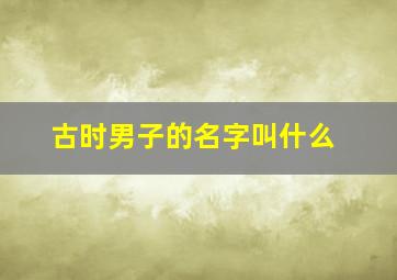 古时男子的名字叫什么