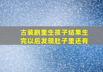 古装剧里生孩子结果生完以后发现肚子里还有