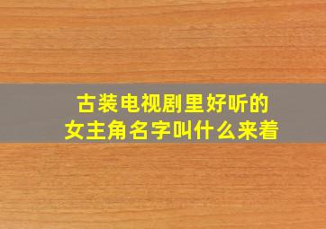 古装电视剧里好听的女主角名字叫什么来着