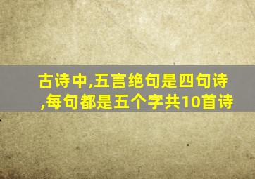 古诗中,五言绝句是四句诗,每句都是五个字共10首诗