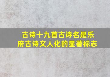 古诗十九首古诗名是乐府古诗文人化的显著标志