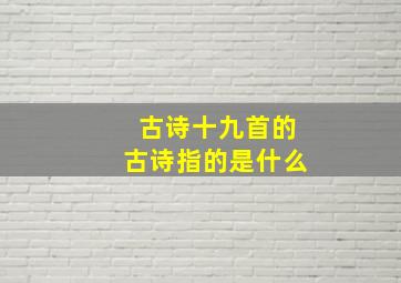 古诗十九首的古诗指的是什么