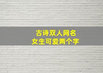 古诗双人网名女生可爱两个字