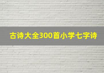 古诗大全300首小学七字诗