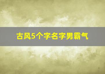 古风5个字名字男霸气