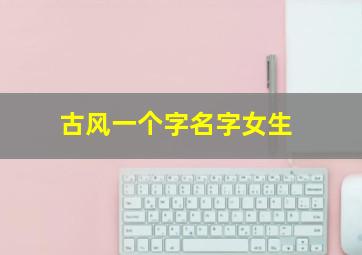 古风一个字名字女生