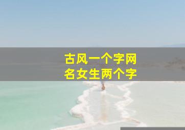 古风一个字网名女生两个字