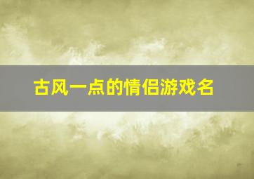 古风一点的情侣游戏名