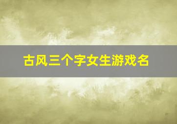 古风三个字女生游戏名