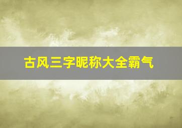 古风三字昵称大全霸气