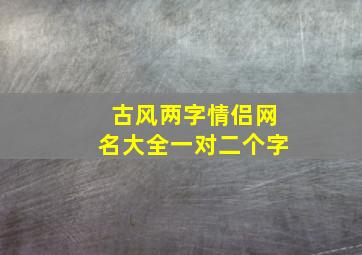 古风两字情侣网名大全一对二个字