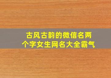 古风古韵的微信名两个字女生网名大全霸气