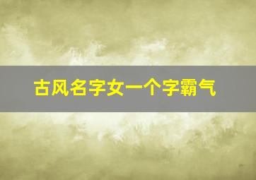 古风名字女一个字霸气