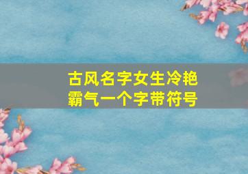 古风名字女生冷艳霸气一个字带符号