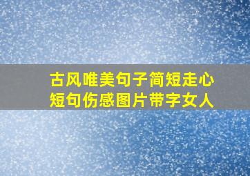 古风唯美句子简短走心短句伤感图片带字女人