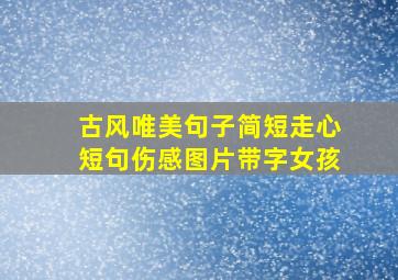 古风唯美句子简短走心短句伤感图片带字女孩