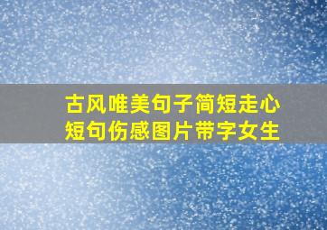 古风唯美句子简短走心短句伤感图片带字女生