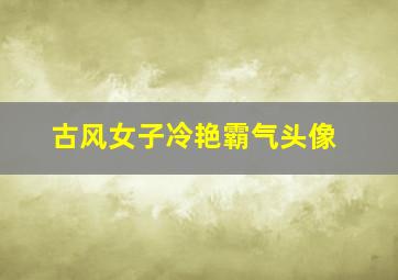 古风女子冷艳霸气头像