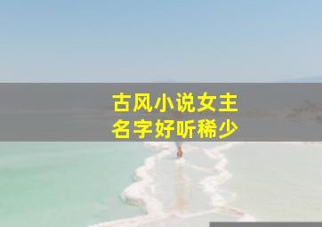 古风小说女主名字好听稀少