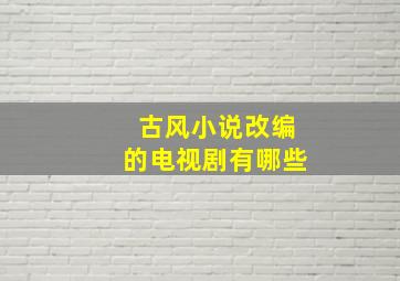 古风小说改编的电视剧有哪些