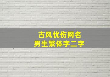 古风忧伤网名男生繁体字二字