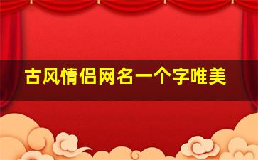 古风情侣网名一个字唯美