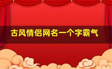 古风情侣网名一个字霸气