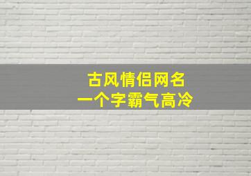 古风情侣网名一个字霸气高冷