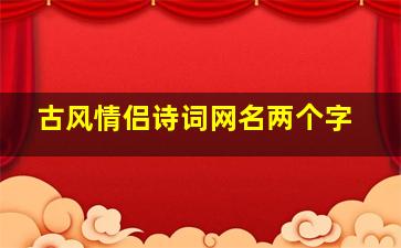 古风情侣诗词网名两个字