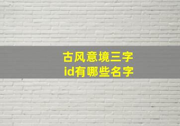 古风意境三字id有哪些名字