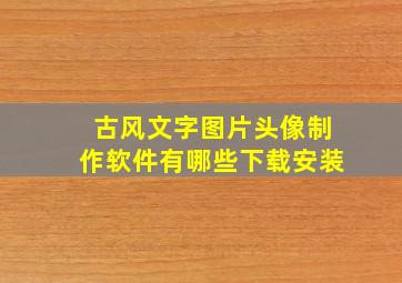 古风文字图片头像制作软件有哪些下载安装