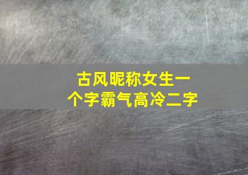 古风昵称女生一个字霸气高冷二字