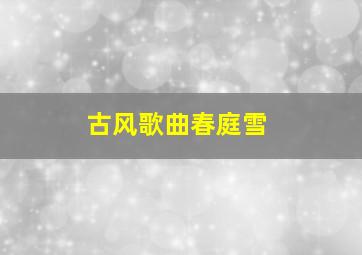 古风歌曲春庭雪