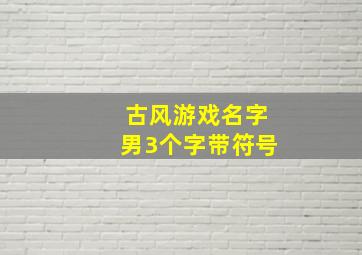 古风游戏名字男3个字带符号