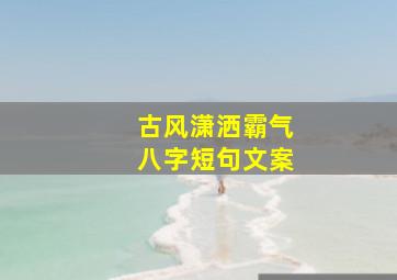 古风潇洒霸气八字短句文案