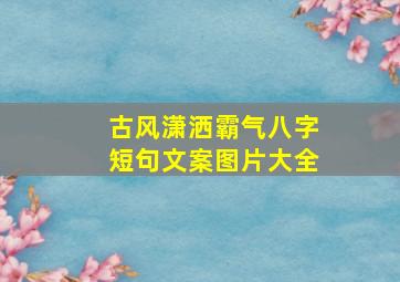 古风潇洒霸气八字短句文案图片大全