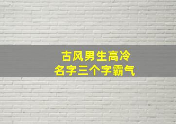 古风男生高冷名字三个字霸气