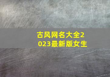 古风网名大全2023最新版女生