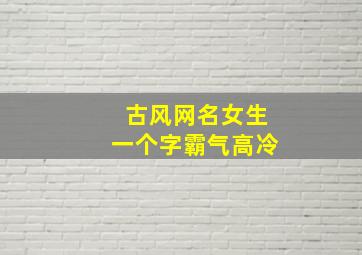 古风网名女生一个字霸气高冷