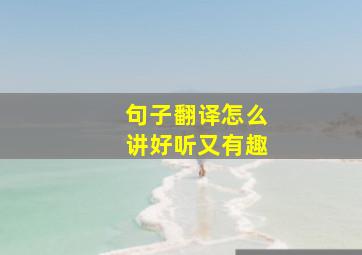 句子翻译怎么讲好听又有趣