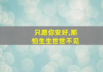 只愿你安好,那怕生生世世不见