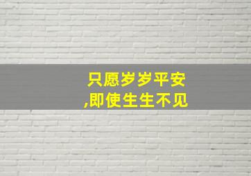 只愿岁岁平安,即使生生不见