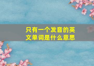 只有一个发音的英文单词是什么意思