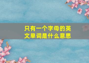 只有一个字母的英文单词是什么意思