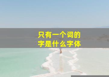 只有一个词的字是什么字体