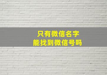 只有微信名字能找到微信号吗