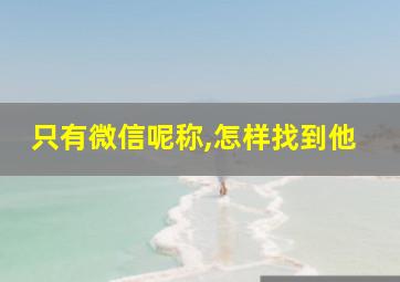 只有微信呢称,怎样找到他