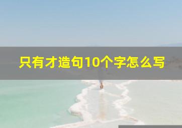 只有才造句10个字怎么写